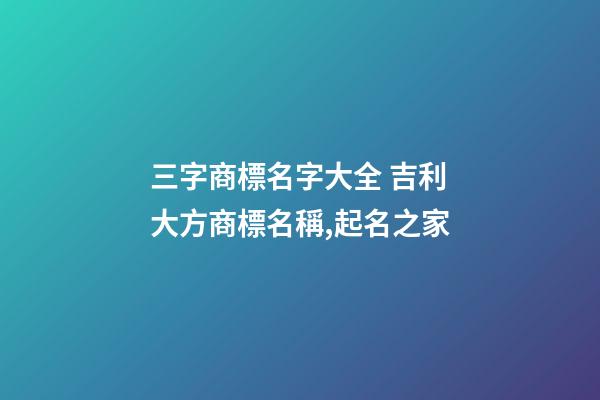 三字商標名字大全 吉利大方商標名稱,起名之家